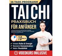Tai Chi Praxisbuch für Anfänger: 10-Minuten-Routinen für mehr innere Ruhe, Flexibilität, Konzentration und Vitalität - Mit Schritt-für-Schritt-Anleitungen, Illustrationen & Videoanleitungen
