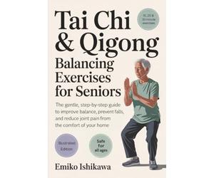 Tai Chi & Qigong - Balancing Exercises for Seniors: The Gentle, Step-by-Step Guide to Improve Balance, Prevent Falls, and Reduce Joint Pain from the Comfort of Your Home.