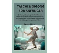 TAI CHI & QIGONG FÜR ANFÄNGER: Einfache, alltagstaugliche Praktiken zur Verbesserung der Stabilität, Reduzierung von Angstzuständen, Steigerung der Mobilität und Unterstützung eines gesunden Alterns