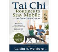 Tai Chi Routines to Stay Mobile in Your Senior Years: A Complete Chair Yoga Guide for Seniors Over 60 to Feel 10 Years Younger in Just 10 Minutes a Day