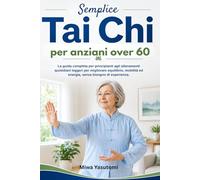 Tai Chi semplice per anziani over 60: La guida completa per principianti agli allenamenti quotidiani leggeri per migliorare equilibrio, mobilità ed energia, senza bisogno di esperienza.
