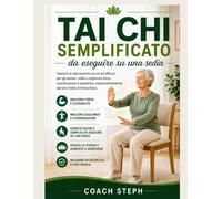 Tai Chi semplificato da eseguire su una sedia : Sessioni di allenamento sicure ed efficaci per gli anziani, volte a migliorare forza, coordinazione e ... dal loro livello di forma fisica.