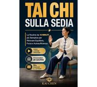 TAI CHI SULLA SEDIA: La Routine per principianti da meno di 10 Minuti per Ritrovare Equilibrio, Forza e Autosufficienza, con Esercizi Illustrati e Programma di 28 Giorni + Video Lezioni