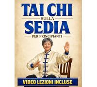 Tai Chi sulla Sedia per Principianti: Routine Semplici da 10 Minuti al Giorno per Migliorare Equilibrio, Mobilità e Forza con un Programma di 28 Giorni, Video Tutorial ed Esercizi Illustrati