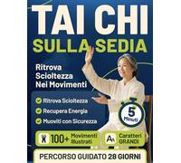 Tai Chi sulla Sedia: Ritrova Scioltezza nei Movimenti, Recupera Energia e Muoviti con Autonomia e Sicurezza in soli 10 Minuti al Giorno con Movimenti Dolci e Guidati, Anche se Parti da Zero
