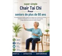 Tai chi super simple sur chaise pour seniors de plus de 60 ans: Un programme simple étape par étape pour renforcer la force, améliorer l'équilibre et ... grâce à des exercices sûrs et à faible impact