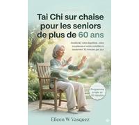 Tai Chi sur chaise pour les seniors de plus de 60 ans: Améliorez votre équilibre, votre souplesse et votre mobilité en seulement 10 minutes par jour