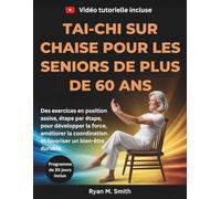 Tai-chi sur chaise pour les seniors de plus de 60 ans: Des exercices en position assise, étape par étape, pour développer la force, améliorer la coordination et favoriser un bien-être durable.