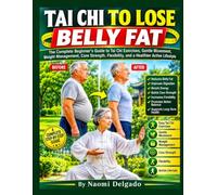 Tai Chi to Lose Belly Fat: The Complete Beginner’s Guide to Tai Chi Exercises, Gentle Movement, Weight Management, Core Strength, Flexibility, and a ... illustrated full color tai chi workouts)