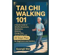 TAI CHI WALKING 101: A Gentle Guide to Mindful Movement, Meditation, Balance, Energy Flow, Stress Relief with 30 Days Plan for Beginners and Seniors