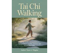 TAI CHI WALKING: A Gentle Mindful Walking Practice to Improve Balance, Mobility, and Inner Calm for Everyday Health
