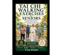 Tai Chi Walking Exercises For Seniors: The Complete Beginner's Guide To Safer Walking, Better Balance, Joint-Friendly Movement, Stiffness Relief, And Lifelong Wellness