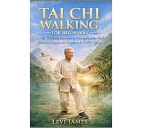 TAI CHI WALKING FOR BEGINNERS: Gentle Walking Exercises to Strengthen the Body, Sharpen Focus, and Support Healthy Aging