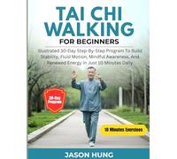 TAI CHI WALKING FOR BEGINNERS: Illustrated 30-Day Step-By-Step Program To Build Stability, Fluid Motion, Mindful Awareness, And Renewed Energy In Just 10 Minutes Daily (Tai Chi Workout Series)