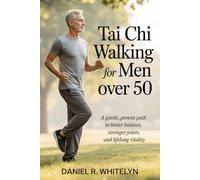 Tai Chi Walking for men Over 50: A Gentle, Proven Path to Better Balance, Stronger Joints, and Lifelong Vitality