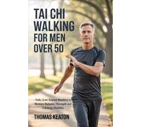TAI CHI WALKING FOR MEN OVER 50: Safe, Low Impact Routines to Restore Balance, Strength and Lifelong Mobility