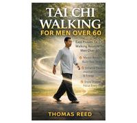 Tai chi walking for men over 60: Easy Proven Tai Chi Walking Routine for Men Over 60: Master Balance, Build Real Strength, Enhance Flexibility, ... & Energy, and Enjoy Sharper Focus Every Day
