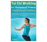 Tai Chi Walking for Menopausal Women: Find Peace in Motion: A Holistic Approach to Easing Menopause Symptoms, Boosting Energy, and Restoring Balance for Women 40 and Beyond