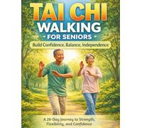 Tai Chi Walking For Seniors: Build Confidence, Balance, Independence: A 28-Day Journey To Strength, Flexibility, And Confidence