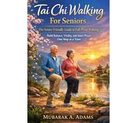 Tai Chi Walking For Seniors: The Senior-Friendly Guide to Fall-Proof Walking: Build Balance, Vitality, and Inner Peace One Step at a Time