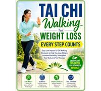 Tai Chi Walking for Weight Loss: Every Step Counts: Easy Low-Impact Tai Chi Walking Workouts to Help You Lose Weight, Increase Flexibility, Strengthen Your Body, and Feel Younger