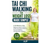 Tai Chi Walking for Weight Loss Made Simple: A 10-Minute-a-Day Beginner’s Guide for Seniors to Burn Fat, Improve Balance, Ease Joint Stiffness, and Move With Confidence