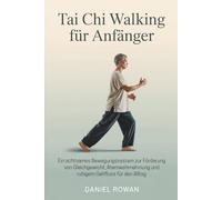 Tai Chi Walking für Anfänger: Ein achtsames Bewegungssystem zur Förderung von Gleichgewicht, Atemwahrnehmung und ruhigem Gehfluss für den Alltag