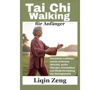 Tai Chi Walking für Anfänger: Illustrierter Leitfaden zwecks achtsame Aktivität, sanfte Übungen, Stressabbau und Wiederherstellung des Gleichgewichts