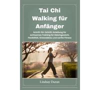 Tai Chi Walking für Anfänger: Schritt -für-Schritt -Anleitung für achtsames Training für Gleichgewicht, Flexibilität, Stressabbau und sanfte Fitness