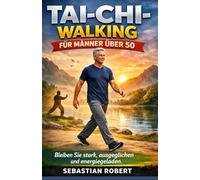 TAI-CHI-WALKING FÜR MÄNNER ÜBER 50: Bleiben Sie stark, ausgeglichen und energiegeladen