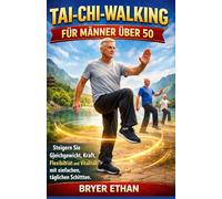 TAI-CHI-WALKING FÜR MÄNNER ÜBER 50: Steigern Sie Gleichgewicht, Kraft, Flexibilität und Vitalität mit einfachen, täglichen Schritten