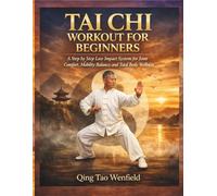 TAI CHI WORKOUT FOR BEGINNERS: A Step by Step Low Impact System for Joint Comfort, Mobility Balance, and Total Body Wellness