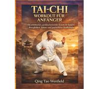 TAI-CHI WORKOUT FÜR ANFÄNGER: Ein schrittweises, genkkschonendes System für komfort, Beweglichkeit, Balance und ganzheitliches Wohlbefinden