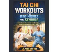 Tai Chi Workouts For Beginners And Seniors: Comprehensive Exercises to Build Strength, Restore Balance, and Stay Active at Home