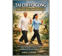 TAI CHI Y QIGONG CAMINATA PARA PRINCIPIANTES: Pasos suaves para aumentar la energía, calmar la mente y cultivar el equilibrio en la vida cotidiana