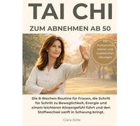 Tai Chi zum Abnehmen ab 50: Die 8-Wochen-Routine für Frauen, die Schritt für Schritt zu Beweglichkeit, Energie und einem leichteren Körpergefühl führt und den Stoffwechsel sanft in Schwung bringt