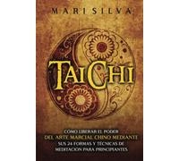 Taichí: Cómo liberar el poder del arte marcial chino mediante sus 24 formas y técnicas de meditación para principiantes (Meditación Activa)