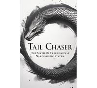 TAIL CHASER: The Myth Of Freedom In A Narcissistic System (The Return To Consciousness Series)