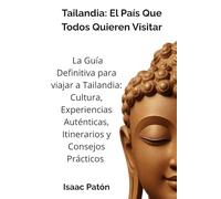 Tailandia: El País Que Todos Quieren Visitar: La Guía Definitiva para viajar a Tailandia: Cultura, Experiencias Auténticas, Itinerarios y Consejos Prácticos