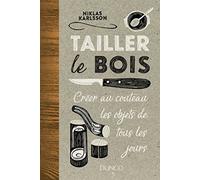 Tailler le bois: Créer au couteau les objets de tous les jours