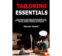 Tailoring Essentials: Learn How to Tailor Well-Fitted Garments from Scratch with Practical Guidance On Fabrics, Grain, Cutting, Sewing, Pressing, and Finishing
