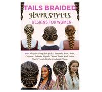 Tails Braided Hair Styles Designs for Women: 100+ Mega Braiding Hair Styles: Ponytails, Buns, Boho, Chignons, Fishtails, Pigtails, Waves Braids, Curl Twists, Dutch/French Braids, Crochets & Many