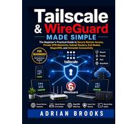 Tailscale & WireGuard Made Simple: The Beginner’s Practical Guide to Secure Remote Access, Private VPN Networks, Subnet Routers, Exit Nodes, MagicDNS, and Homelab Connectivity