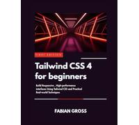 Tailwind CSS 4 for beginners: Build responsive ,high performance interfaces using Tailwind CSS and practical Real-world techniques