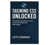 TAILWIND CSS UNLOCKED: The Modern Developer’s Guide to Fast and Responsive Web Design