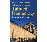 Tainted Democracy: Viktor Orbán and the Subversion of Hungary