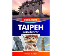 TAIPEH Reiseführer 2025-2026: Entdecken Sie die berühmtesten Tempel, Straßenimbisse, Nachtmärkte und kulturellen Erlebnisse in Taiwans pulsierender Hauptstadt