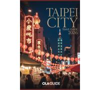 TAIPEI CITY TRAVEL GUIDE 2026: The Ultimate Insider’s Guide to Safe Solo Travel, Iconic Night Markets, Hidden Neighborhoods, Local Food & Smart Planning Tips