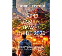 TAIPEI FAMILY TRAVEL GUIDE 2026: Unforgettable Family Adventures: Top Attractions, Kid-Friendly Activities, Night Markets & Easy Transport in Taiwan’s Capital