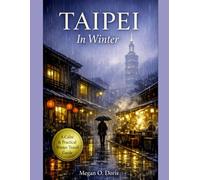 Taipei In Winter: A Practical Travel Guide to Food, Culture, Neighborhoods, and Slow Experiences in Taiwan’s Capital (Explore plus)